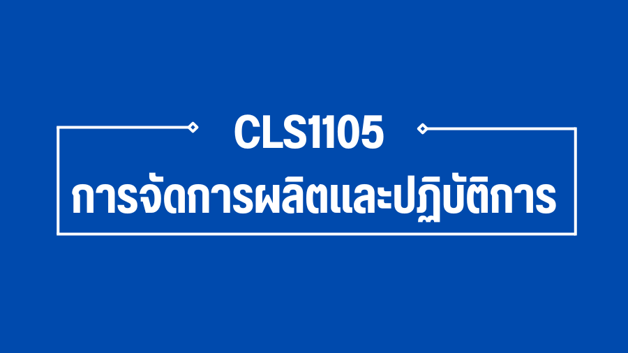 (Logistic) CLS1105 การจัดการผลิตและปฏิบัติการ CLS1105_LOG