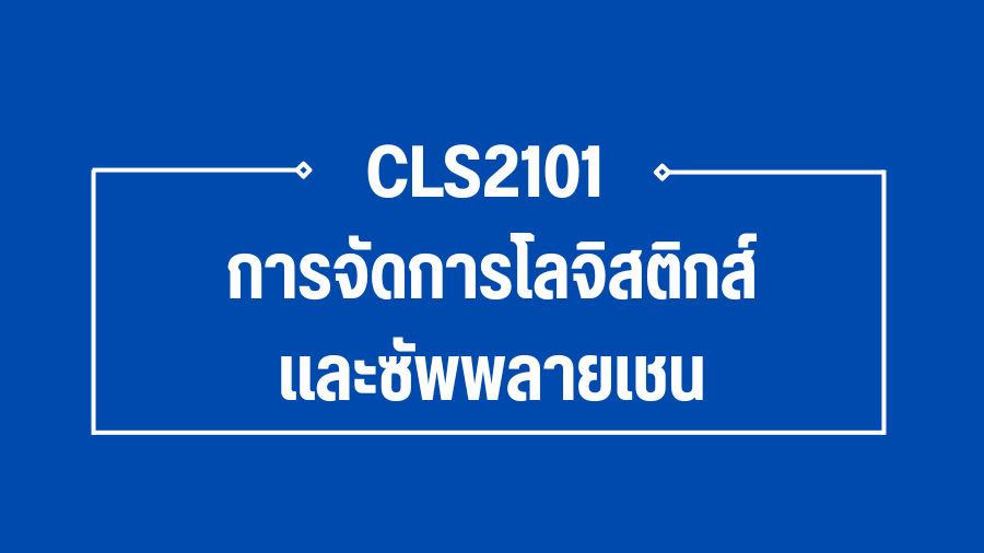 (Logistic) CLS2101 การจัดการโลจิสติกส์และซัพพลายเชน CLS2101_LOG